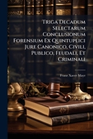 Triga Decadum Selectarum Conclusionum Forensium Ex Quintuplici Jure Canonico, Civili, Publico, Feudali, Et Criminali... 127972353X Book Cover