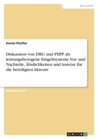 Diskussion von DRG und PEPP als leistungsbezogene Entgeltsysteme. Vor- und Nachteile, �hnlichkeiten und Anreize f�r die beteiligten Akteure 3346589250 Book Cover
