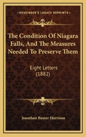 The Condition Of Niagara Falls, And The Measures Needed To Preserve Them: Eight Letters 3741173681 Book Cover