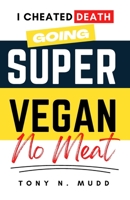 Super Vegan: I Cheated Death Going Super Vegan B0CMX6STW9 Book Cover