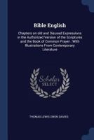 Bible English: Chapters on Old and Disused Expressions in the Authorized Version of the Scriptures and the Book of Common Prayer : With Illustrations from Contemporary Literature 1014583314 Book Cover