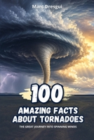 100 Amazing Facts About Tornadoes: The great journey into spinning winds B0H28Z3L2X Book Cover
