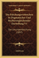 Die Falschungsverbrechen In Dogmatischer Und Rechtsvergleichender Darstellung V1: Die Urkundenfalschung (1897) 1168427479 Book Cover