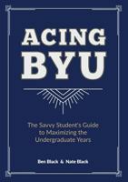 Acing BYU: The Savvy Student's Guide to Maximizing the Undergraduate Years 0692057137 Book Cover