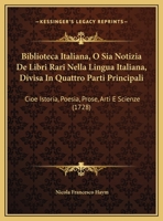 Biblioteca Italiana, O Sia Notizia De Libri Rari Nella Lingua Italiana, Divisa In Quattro Parti Principali: Cioe Istoria, Poesia, Prose, Arti E Scienze (1728) 1165342693 Book Cover