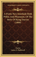 A Pretie New Interlude Both Pithie And Pleasaunt, Of The Story Of Kyng Daryus 1165887266 Book Cover