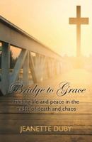 Bridge to Grace: Finding life and peace in the midst of death and chaos 0989308022 Book Cover