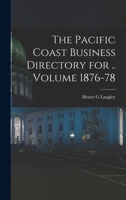 The Pacific Coast Business Directory for .. Volume 1876-78 1018621458 Book Cover