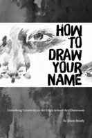 How to Draw Your Name: Unlocking Creativity in the High School Art Classroom B0GDFBGG66 Book Cover