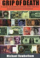 The Grip of Death: A Study of Modern Money, Debt Slavery, and Destructive Economics 1897766408 Book Cover