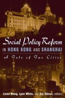 Social Policy Reform in Hong Kong and Shanghai: A Tale of Two Cities (Hong Kong Becoming China) 0765613123 Book Cover