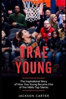 Trae Young: The inspirational Story of How Trae Young Became One of The NBA's Top Talents B09YQWTQHJ Book Cover