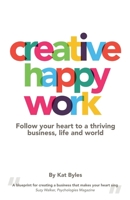 Creative Happy Work: Follow your Heart to a Thriving Business, Life and World B0GSSH4NDK Book Cover