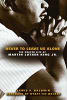 Never to Leave Us Alone: The Prayer Life of Martin Luther King Jr. 0800697448 Book Cover
