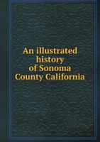 An Illustrated History of Sonoma County, California. Containing a History of the County of Sonoma From the Earliest Period of its Occupancy to the Present Time 1015706096 Book Cover