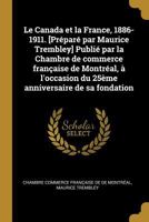 Le Canada Et La France, 1886-1911. [pr�par� Par Maurice Trembley] Publi� Par La Chambre de Commerce Fran�aise de Montr�al, � l'Occasion Du 25�me Anniversaire de Sa Fondation 0274509350 Book Cover