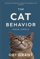 The Cat Behavior Made Simple: Training Tips and Behavior Insights for Every Stage of Your Cat’s Life B0FDNW3BXH Book Cover