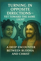 Turning in Opposite Directions – Yet Toward the Same Light: A Deep Encounter Between Buddha and Christ B0FK2Y34Z4 Book Cover