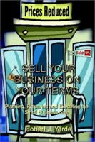 Sell Your Business on Your Terms: Planning, Preparing and Executing the Small Business Sale 1410705625 Book Cover