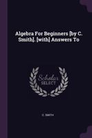 Algebra for Beginners [by C. Smith]. [with] Answers to 1378524470 Book Cover