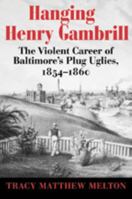 Hanging Henry Gambrill: The Violent Career of Baltimore's Plug Uglies, 1854-1860 0938420941 Book Cover