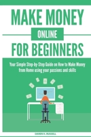 Make Money Online for Beginners: Your Simple Step-by-Step Guide on How to Make Money from Home using your passions and skills B093RZJFTN Book Cover