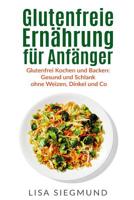 Glutenfreie Ern�hrung f�r Anf�nger: Glutenfrei Kochen und Backen: Gesund und Schlank ohne Weizen, Dinkel und Co 1546470646 Book Cover