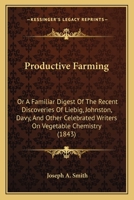 Productive Farming: Or A Familiar Digest Of The Recent Discoveries Of Liebig, Johnston, Davy, And Other Celebrated Writers On Vegetable Chemistry 112068322X Book Cover