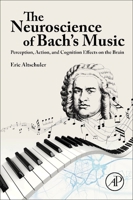The Neuroscience of Bach’s Music: Perception, Action, and Cognition Effects on the Brain 0443135193 Book Cover