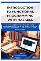 INTRODUCTION TO FUNCTIONAL PROGRAMMING WITH HASKELL: Key concepts of functional programming such as immutability, pure functions, and first-class functions B0FF3VHFHH Book Cover