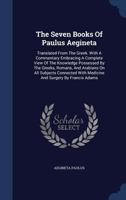 The Seven Books of Paulus Aegineta: Translated from the Greek. with a Commentary Embracing a Complete View of the Knowledge Possessed by the Greeks, Romans, and Arabians on All Subjects Connected with 134009505X Book Cover