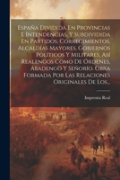 España Dividida En Provincias E Intendencias, Y Subdividida En Partidos, Corregimientos, Alcaldías Mayores, Gobiernos Políticos Y Militares, Así ... Originales De Los... 1021375888 Book Cover