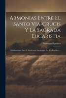 Armonias Entre El Santo Via-Crucis Y La Sagrada Eucaristia: Meditaciones Para El Via-Crucis Eucaristico Por Un Católico ... 1021912786 Book Cover