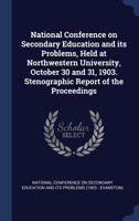 National Conference on Secondary Education and Its Problems, Held at Northwestern University, October 30 and 31, 1903. Stenographic Report of the Proceedings 1340193213 Book Cover