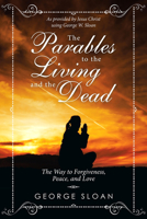 The Parables to the Living and the Dead : The Way to Forgiveness, Peace, and Love 1532078579 Book Cover