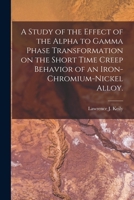 A Study of the Effect of the Alpha to Gamma Phase Transformation on the Short Time Creep Behavior of an Iron-chromium-nickel Alloy. 1013318757 Book Cover