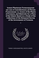 Icones Plantarum Formosanarum NEC Non Et Contributiones Ad Floram Formosanam: Or, Icones of the Plants of Formosa, and Materials for a Flora of the Island, Based on a Study of the Collections of the B 1378915305 Book Cover