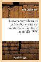 Jus Romanum: de Usuris Et Fructibus Et Causis Et Omnibus Accessionibus Et Mora .: Droit Franaais: Notions Historiques Sur Le Praat a Inta(c)Raat 2014488150 Book Cover