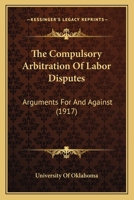 The Compulsory Arbitration Of Labor Disputes: Arguments For And Against (1917) 1437170056 Book Cover