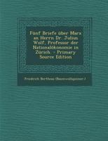 F�nf Briefe �ber Marx an Herrn Dr. Julius Wolf, Professor Der National�konomie in Z�rich. 1294848356 Book Cover