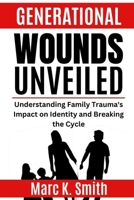 Generational Wounds Unveiled: Understanding Family Trauma's Impact on Identity and Breaking the Cycle B0CS2QC316 Book Cover