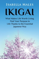 Ikigai: What Makes Life Worth Living. Find Your Purpose in Life Thanks to the Essential Japanese Way 1778142508 Book Cover