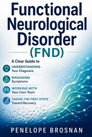 Functional Neurological Disorder (FND): A Clear Guide to Understanding Your Diagnosis, Managing Symptoms, Working With Your Care Team, and Taking the First Steps Toward Recovery B0HD4C1HQM Book Cover