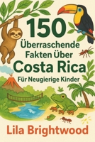 150 Überraschende Fakten über Costa Rica für Neugierige Kinder: Regenwaldtiere, Vulkanabenteuer und Pura Vida-Kultur (German Edition) B0FJ2PBYQW Book Cover