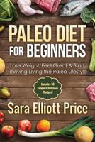 Paleo Diet For Beginners: Lose Weight, Feel Great & Start Thriving Living the Paleo Lifestyle 1511850663 Book Cover