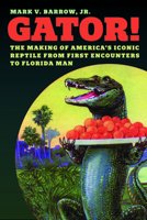 Gator! : The Making of Americas Iconic Reptile, from First Encounters to Florida Man 0226844196 Book Cover
