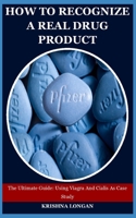 How To Recognize A Real Drug Product: The Ultimate Guide: Using Viagra And Cialis As Case Study B09FC6F1YN Book Cover
