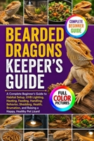 BEARDED DRAGONS KEEPER'S GUIDE: A Complete Beginner’s Guide to Habitat Setup, UVB Lighting, Heating, Feeding, Handling, Behavior, Shedding, Health, Brumation, and Raising a Happy, Healthy Pet Lizard B0HGFB74G1 Book Cover