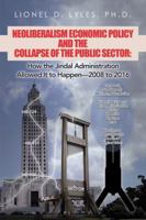 Neoliberalism Economic Policy and the Collapse of the Public Sector: How the Jindal Administration Allowed It to Happen-2008 to 2016 1532051972 Book Cover