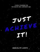 Just Achieve It!: A daily planner for the driven and confident guy. 0979654629 Book Cover